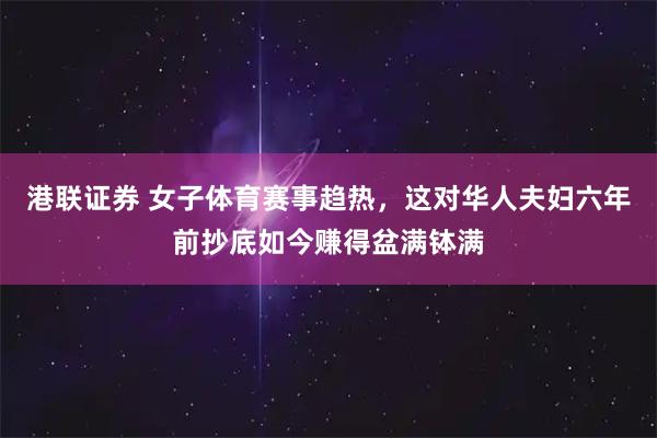 港联证券 女子体育赛事趋热，这对华人夫妇六年前抄底如今赚得盆满钵满