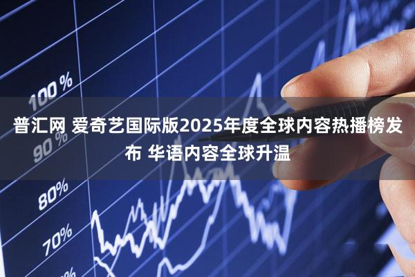 普汇网 爱奇艺国际版2025年度全球内容热播榜发布 华语内容全球升温