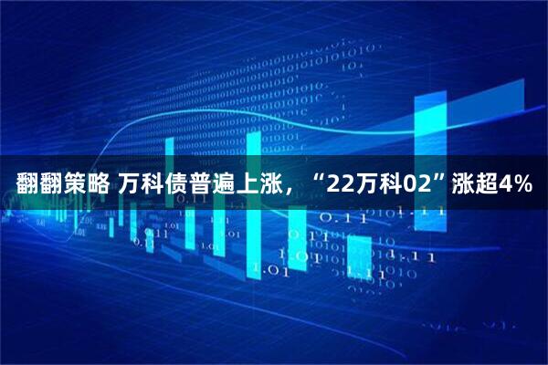 翻翻策略 万科债普遍上涨，“22万科02”涨超4%