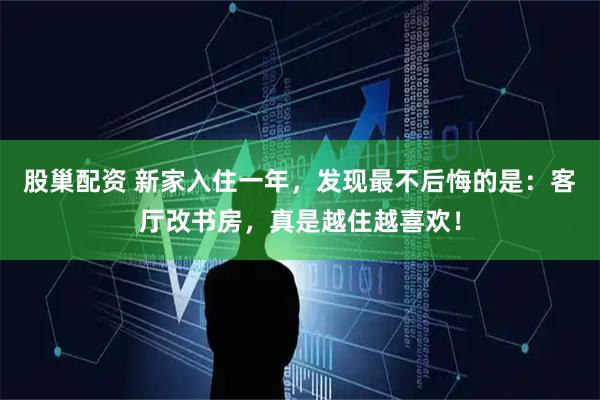 股巢配资 新家入住一年，发现最不后悔的是：客厅改书房，真是越住越喜欢！