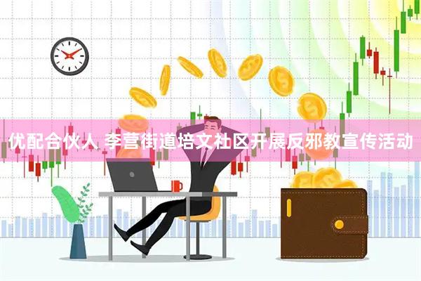 优配合伙人 李营街道培文社区开展反邪教宣传活动